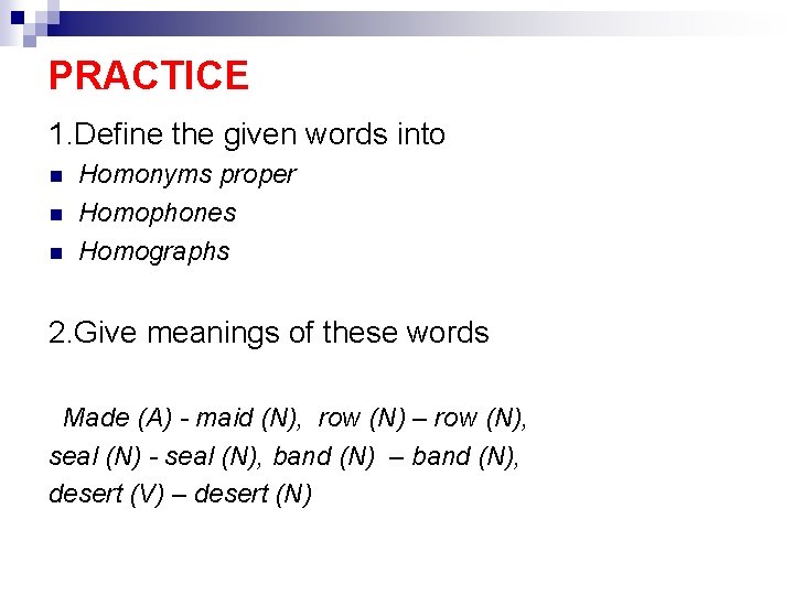 PRACTICE 1. Define the given words into Homonyms proper Homophones Homographs 2. Give meanings PRACTICE 1. Define the given words into Homonyms proper Homophones Homographs 2. Give meanings