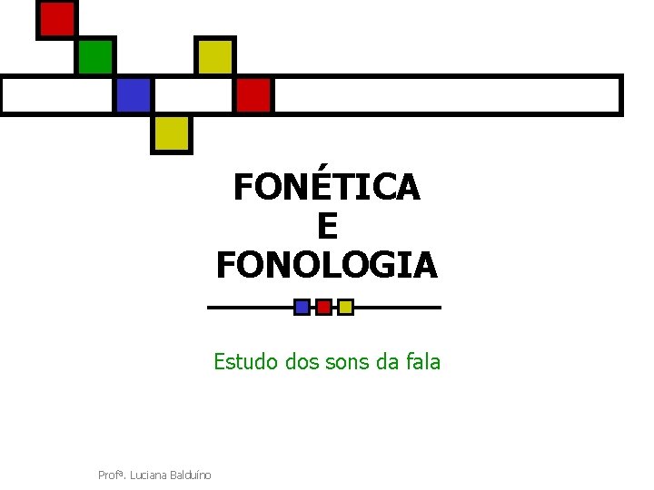 FONÉTICA E FONOLOGIA Estudo dos sons da fala Profª. Luciana Balduíno 