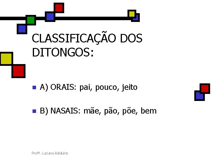 CLASSIFICAÇÃO DOS DITONGOS: n A) ORAIS: pai, pouco, jeito n B) NASAIS: mãe, pão,