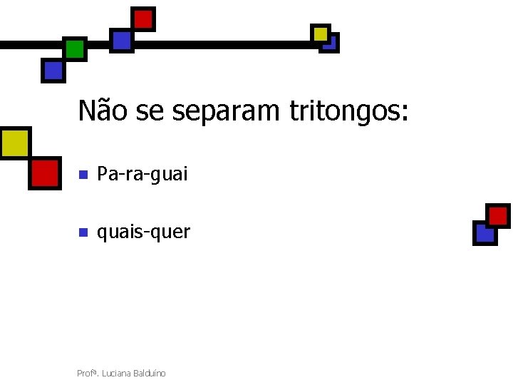 Não se separam tritongos: n Pa-ra-guai n quais-quer Profª. Luciana Balduíno 