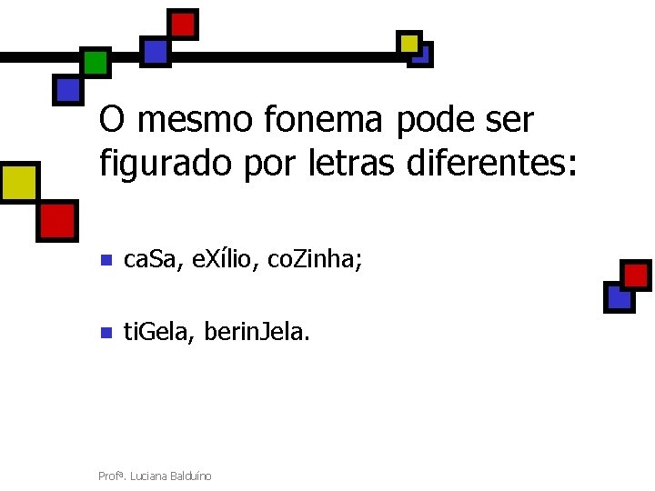O mesmo fonema pode ser figurado por letras diferentes: n ca. Sa, e. Xílio,