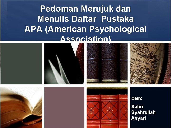 Pedoman Merujuk dan Menulis Daftar Pustaka APA (American Psychological Association) Oleh: Sabri Syahrullah Asyari