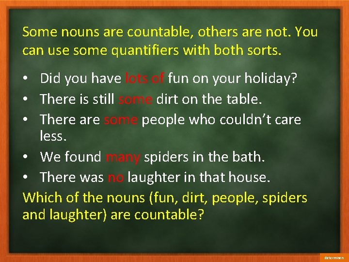 Some nouns are countable, others are not. You can use some quantifiers with both