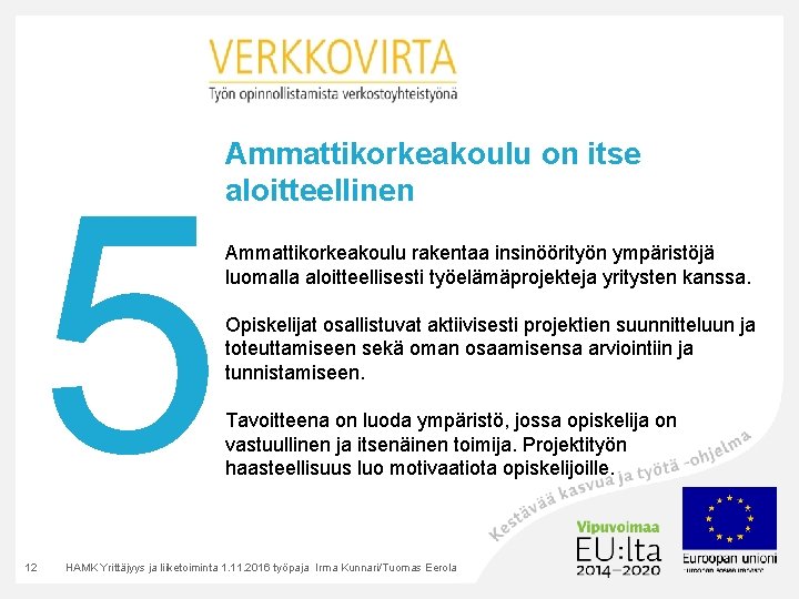 5 12 Ammattikorkeakoulu on itse aloitteellinen Ammattikorkeakoulu rakentaa insinöörityön ympäristöjä luomalla aloitteellisesti työelämäprojekteja yritysten 5 12 Ammattikorkeakoulu on itse aloitteellinen Ammattikorkeakoulu rakentaa insinöörityön ympäristöjä luomalla aloitteellisesti työelämäprojekteja yritysten