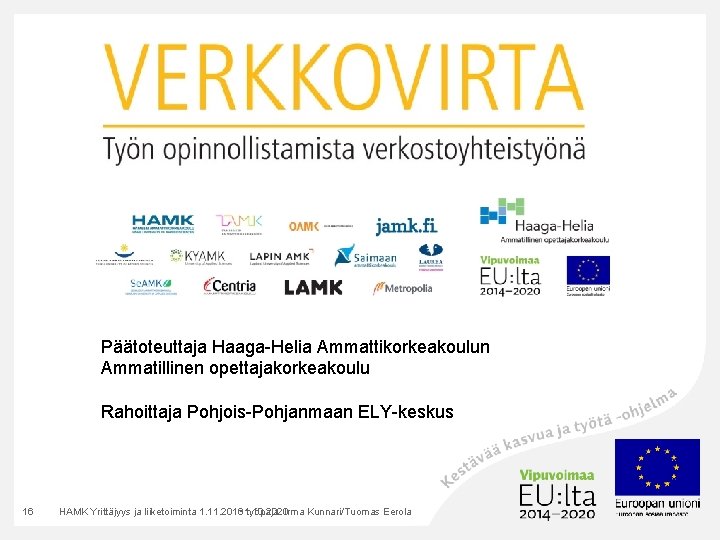 Päätoteuttaja Haaga-Helia Ammattikorkeakoulun Ammatillinen opettajakorkeakoulu Rahoittaja Pohjois-Pohjanmaan ELY-keskus 16 HAMK Yrittäjyys ja liiketoiminta 1. Päätoteuttaja Haaga-Helia Ammattikorkeakoulun Ammatillinen opettajakorkeakoulu Rahoittaja Pohjois-Pohjanmaan ELY-keskus 16 HAMK Yrittäjyys ja liiketoiminta 1.