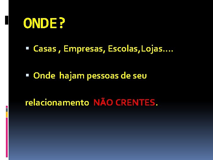 ONDE? Casas , Empresas, Escolas, Lojas. . Onde hajam pessoas de seu relacionamento NÃO