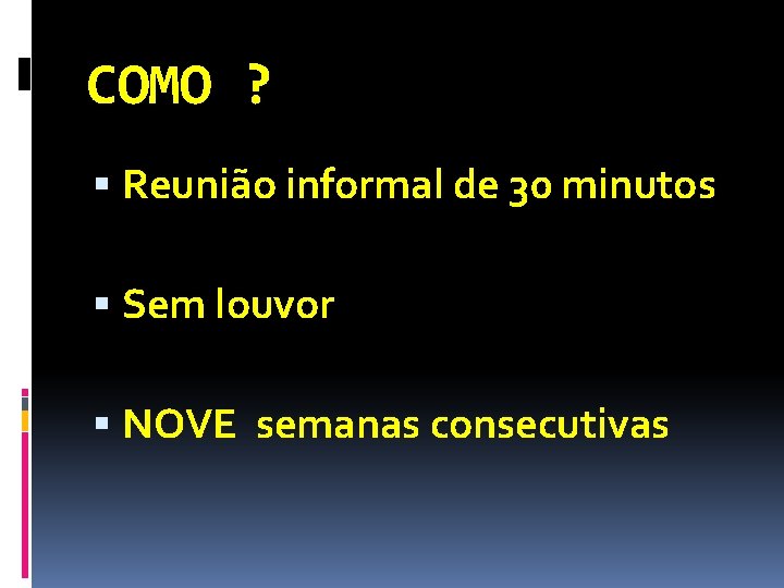 COMO ? Reunião informal de 30 minutos Sem louvor NOVE semanas consecutivas 