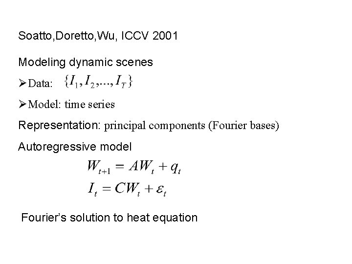 Soatto, Doretto, Wu, ICCV 2001 Modeling dynamic scenes ØData: ØModel: time series Representation: principal