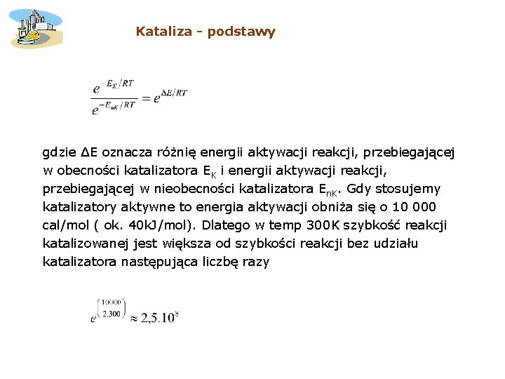Kataliza - podstawy gdzie ∆E oznacza różnię energii aktywacji reakcji, przebiegającej w obecności katalizatora Kataliza - podstawy gdzie ∆E oznacza różnię energii aktywacji reakcji, przebiegającej w obecności katalizatora