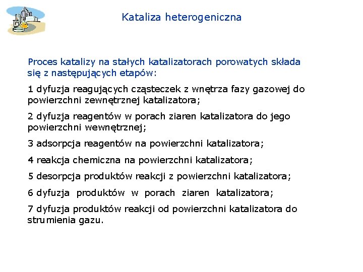 Kataliza heterogeniczna Proces katalizy na stałych katalizatorach porowatych składa się z następujących etapów: 1 Kataliza heterogeniczna Proces katalizy na stałych katalizatorach porowatych składa się z następujących etapów: 1