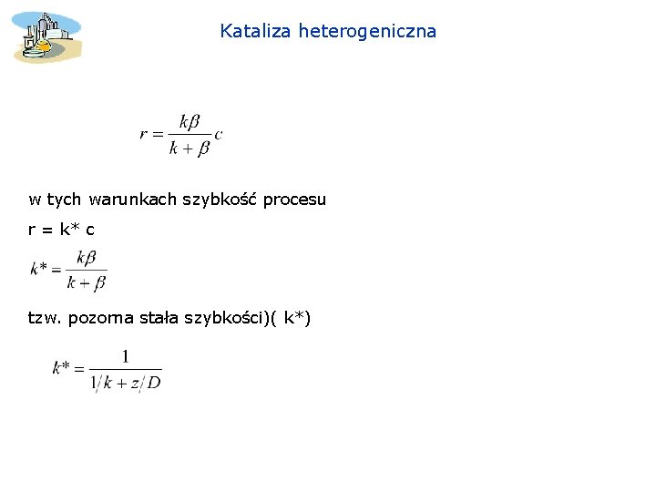Kataliza heterogeniczna w tych warunkach szybkość procesu r = k* c tzw. pozorna stała Kataliza heterogeniczna w tych warunkach szybkość procesu r = k* c tzw. pozorna stała