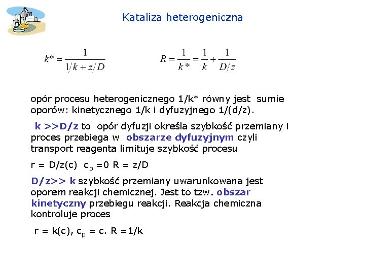Kataliza heterogeniczna opór procesu heterogenicznego 1/k* równy jest sumie oporów: kinetycznego 1/k i dyfuzyjnego Kataliza heterogeniczna opór procesu heterogenicznego 1/k* równy jest sumie oporów: kinetycznego 1/k i dyfuzyjnego