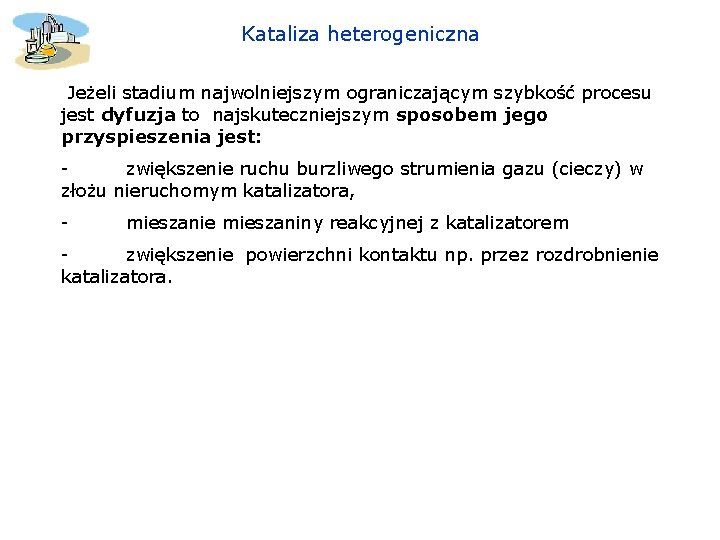 Kataliza heterogeniczna Jeżeli stadium najwolniejszym ograniczającym szybkość procesu jest dyfuzja to najskuteczniejszym sposobem jego Kataliza heterogeniczna Jeżeli stadium najwolniejszym ograniczającym szybkość procesu jest dyfuzja to najskuteczniejszym sposobem jego