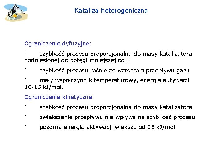 Kataliza heterogeniczna Ograniczenie dyfuzyjne: ¨ szybkość procesu proporcjonalna do masy katalizatora podniesionej do potęgi Kataliza heterogeniczna Ograniczenie dyfuzyjne: ¨ szybkość procesu proporcjonalna do masy katalizatora podniesionej do potęgi