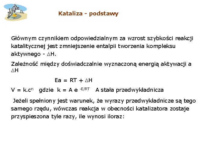Kataliza - podstawy Głównym czynnikiem odpowiedzialnym za wzrost szybkości reakcji katalitycznej jest zmniejszenie entalpii Kataliza - podstawy Głównym czynnikiem odpowiedzialnym za wzrost szybkości reakcji katalitycznej jest zmniejszenie entalpii