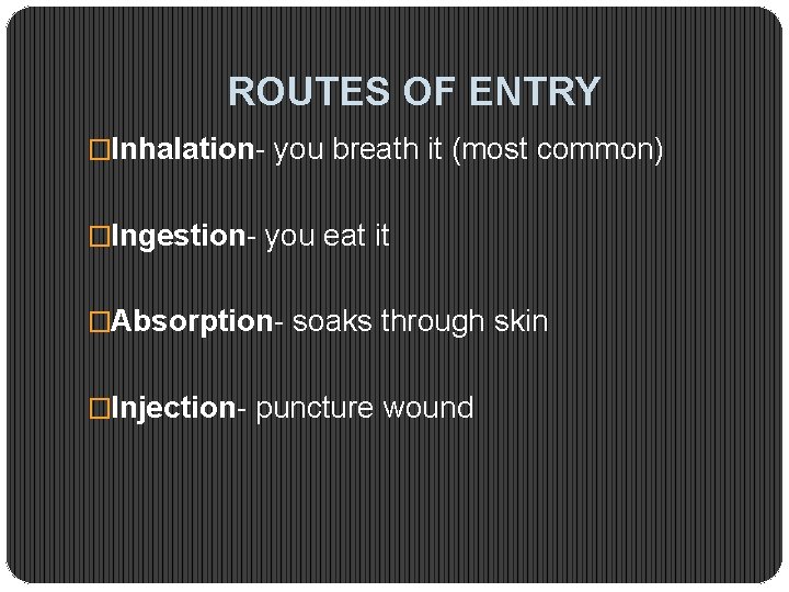 ROUTES OF ENTRY �Inhalation- you breath it (most common) �Ingestion- you eat it �Absorption-