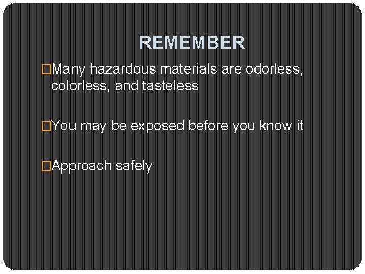 REMEMBER �Many hazardous materials are odorless, colorless, and tasteless �You may be exposed before