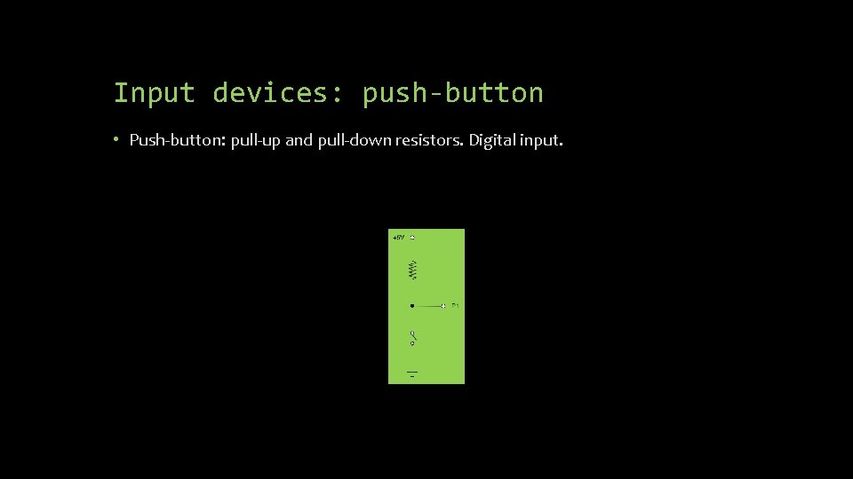 Input devices: push-button • Push-button: pull-up and pull-down resistors. Digital input. 