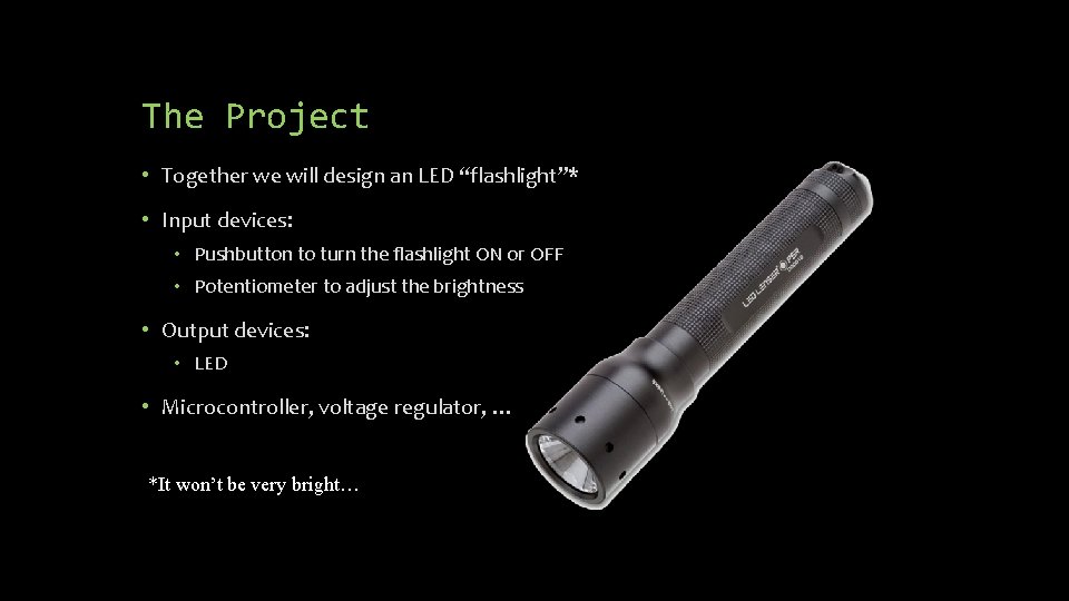 The Project • Together we will design an LED “flashlight”* • Input devices: •