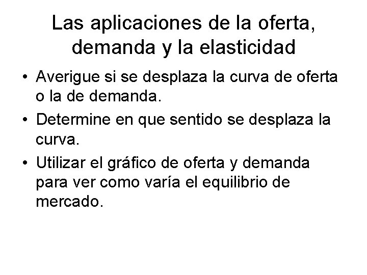 Las aplicaciones de la oferta, demanda y la elasticidad • Averigue si se desplaza