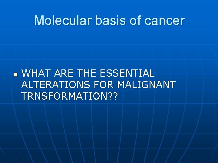 Molecular basis of cancer n WHAT ARE THE ESSENTIAL ALTERATIONS FOR MALIGNANT TRNSFORMATION? ?