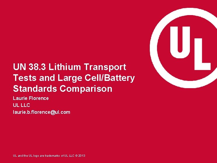 UN 38. 3 Lithium Transport Tests and Large Cell/Battery Standards Comparison Laurie Florence UL