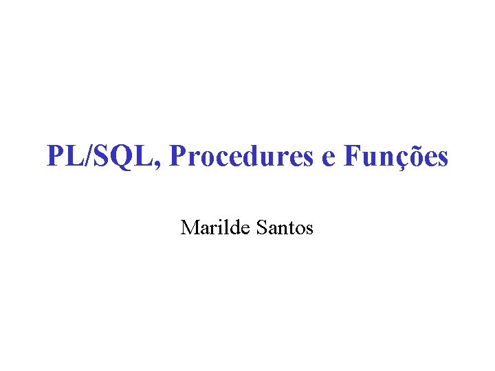 PL/SQL, Procedures e Funções Marilde Santos 