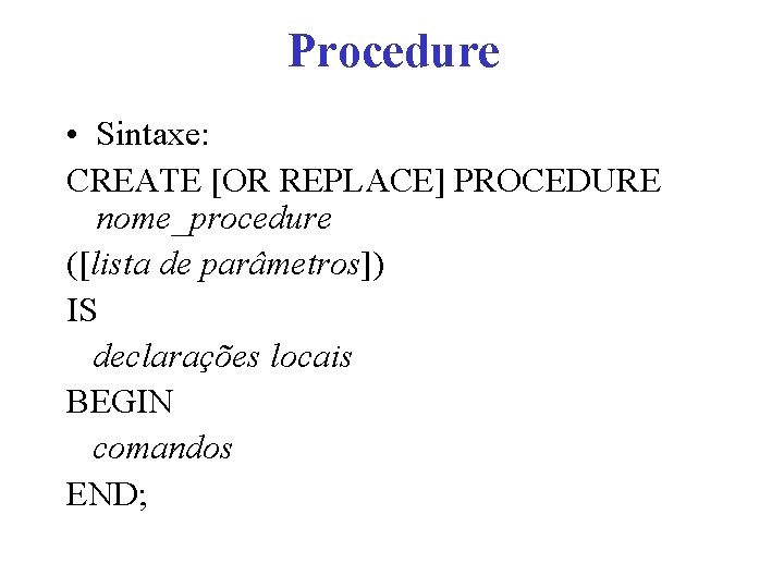 Procedure • Sintaxe: CREATE [OR REPLACE] PROCEDURE nome_procedure ([lista de parâmetros]) IS declarações locais