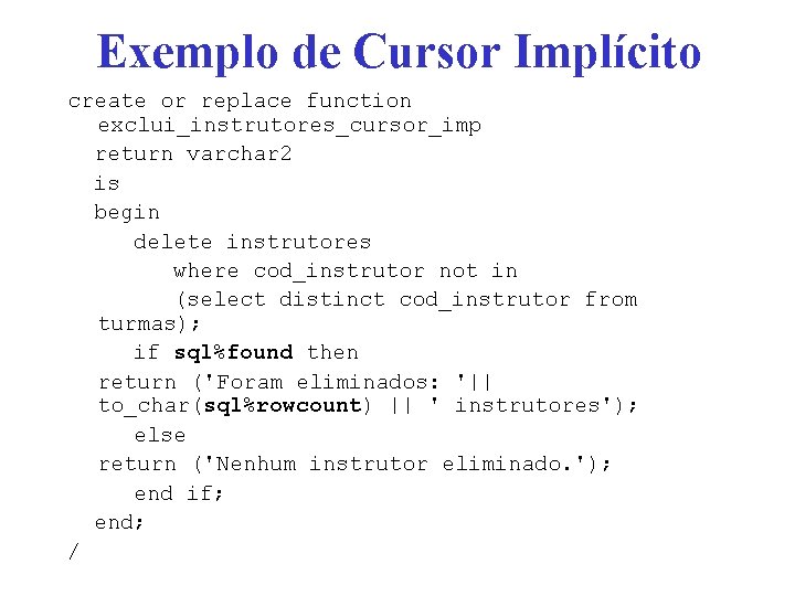 Exemplo de Cursor Implícito create or replace function exclui_instrutores_cursor_imp return varchar 2 is begin