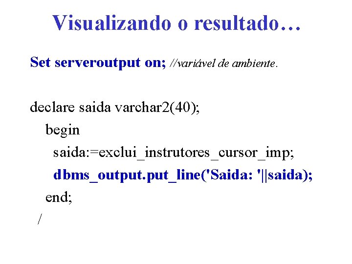 Visualizando o resultado… Set serveroutput on; //variável de ambiente. declare saida varchar 2(40); begin
