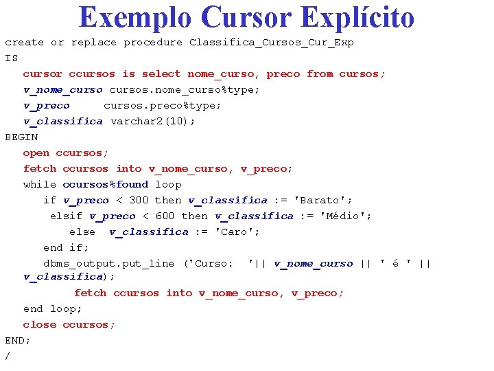 Exemplo Cursor Explícito create or replace procedure Classifica_Cursos_Cur_Exp IS cursor ccursos is select nome_curso,