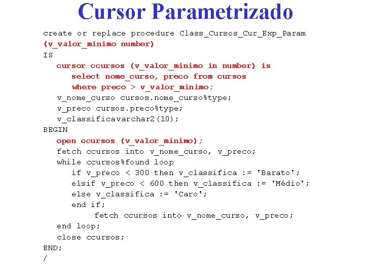 Cursor Parametrizado create or replace procedure Class_Cursos_Cur_Exp_Param (v_valor_minimo number) IS cursor ccursos (v_valor_minimo in