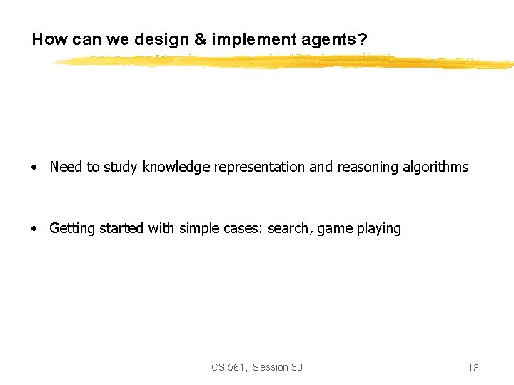 How can we design & implement agents? • Need to study knowledge representation and
