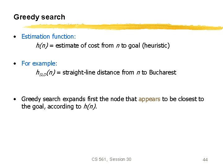 Greedy search • Estimation function: h(n) = estimate of cost from n to goal