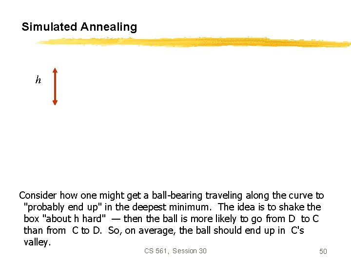 Simulated Annealing h Consider how one might get a ball-bearing traveling along the curve