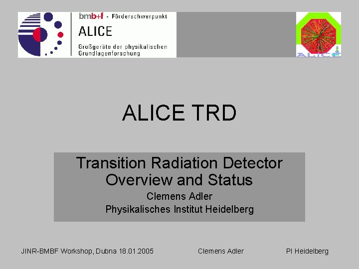 ALICE TRD Transition Radiation Detector Overview and Status Clemens Adler Physikalisches Institut Heidelberg JINR-BMBF