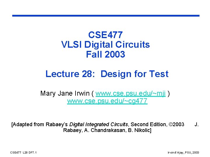 CSE 477 VLSI Digital Circuits Fall 2003 Lecture 28: Design for Test Mary Jane