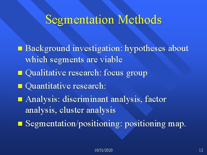 Segmentation Methods Background investigation: hypotheses about which segments are viable n Qualitative research: focus