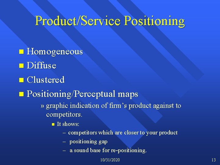 Product/Service Positioning Homogeneous n Diffuse n Clustered n Positioning/Perceptual maps n » graphic indication