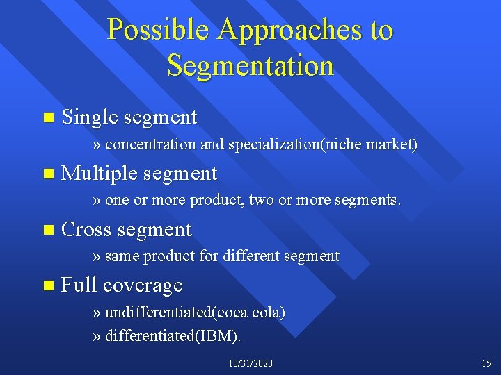 Possible Approaches to Segmentation n Single segment » concentration and specialization(niche market) n Multiple