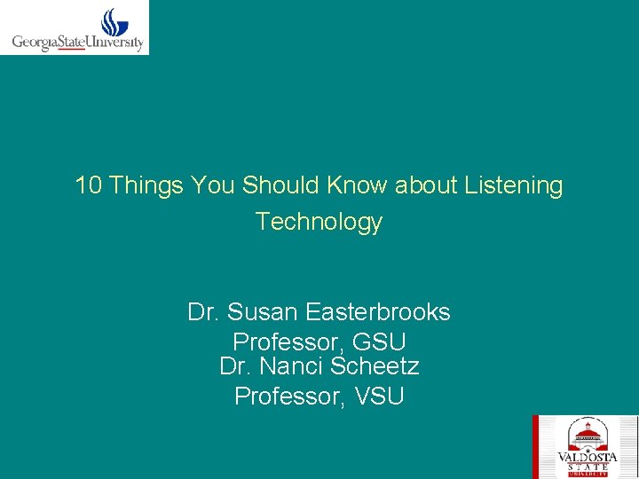 10 Things You Should Know about Listening Technology Dr. Susan Easterbrooks Professor, GSU Dr.