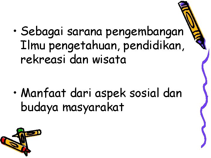  • Sebagai sarana pengembangan Ilmu pengetahuan, pendidikan, rekreasi dan wisata • Manfaat dari