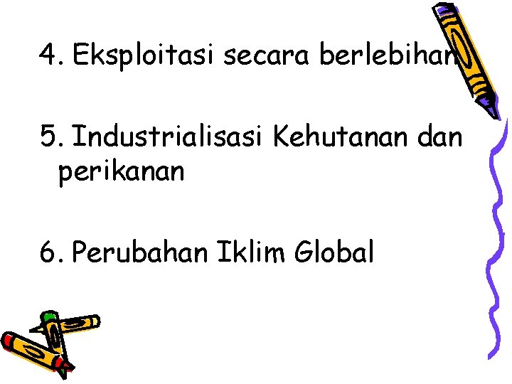 4. Eksploitasi secara berlebihan 5. Industrialisasi Kehutanan dan perikanan 6. Perubahan Iklim Global 