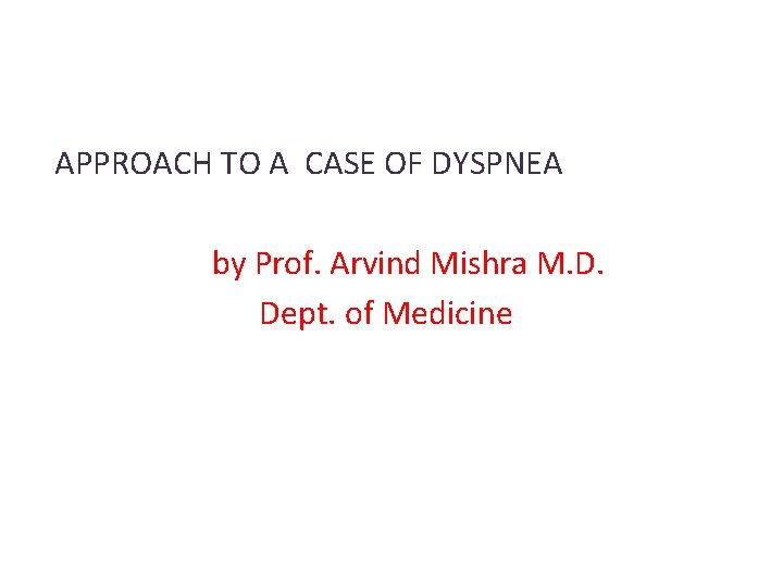 APPROACH TO A CASE OF DYSPNEA by Prof. Arvind Mishra M. D. Dept. of