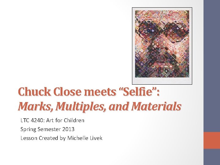 Chuck Close meets “Selfie”: Marks, Multiples, and Materials LTC 4240: Art for Children Spring