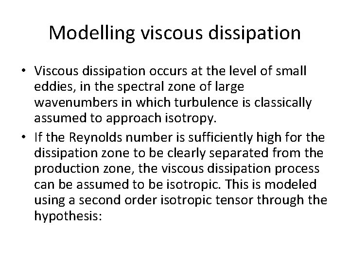 Modelling viscous dissipation • Viscous dissipation occurs at the level of small eddies, in
