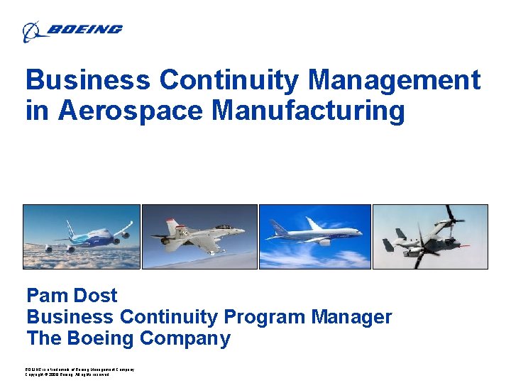 Business Continuity Management in Aerospace Manufacturing Pam Dost Business Continuity Program Manager The Boeing