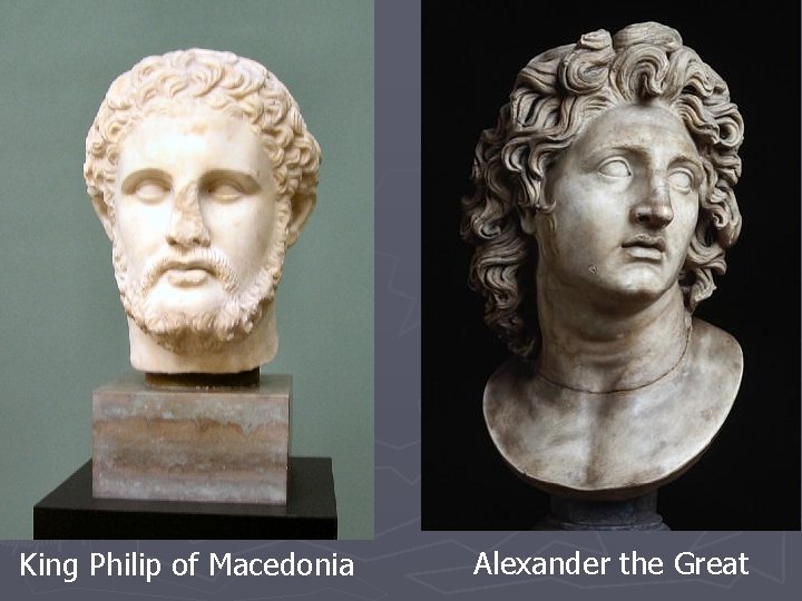 King Philip of Macedonia Alexander the Great King Philip of Macedonia Alexander the Great