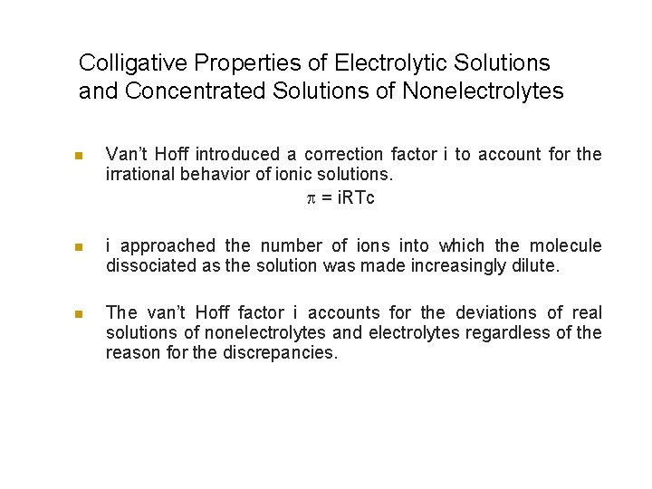 Colligative Properties of Electrolytic Solutions and Concentrated Solutions of Nonelectrolytes n Van’t Hoff introduced