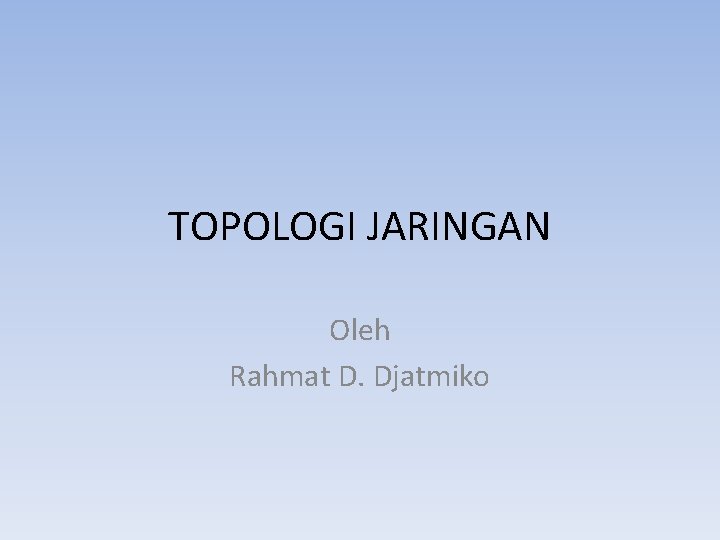 TOPOLOGI JARINGAN Oleh Rahmat D. Djatmiko 